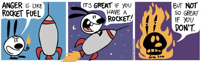anger is like rocket fuel / it's great if you have a rocket / but not so great if you don't