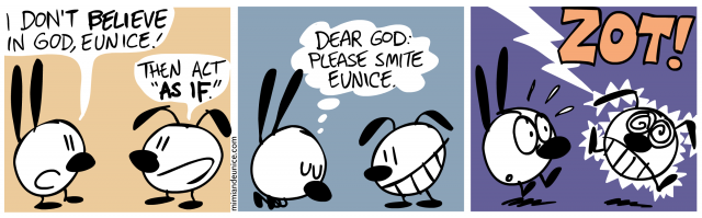 i don't believe in god, eunice. then act "as if" / dear god please smite eunice / dot