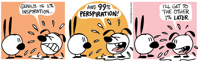 genius is 1% inspiration / and 99% perspiration / i'll get to the other 1% later
