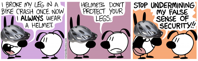 i broke my leg in a bike crash once now i always wear a helmet / helmets don't protect your legs / stop undermining my false sense of security