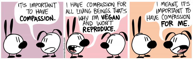 it's important to have compassion / i have compassion for all living beings that's why i'm vegan and won't reproduce / i meant it's important to have compassion for me